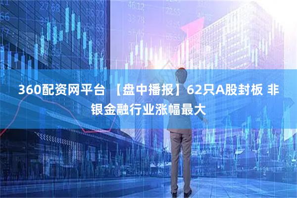 360配资网平台 【盘中播报】62只A股封板 非银金融行业涨幅最大