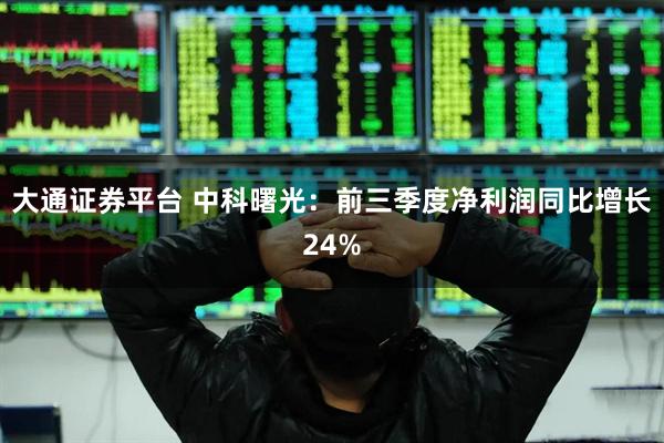 大通证券平台 中科曙光：前三季度净利润同比增长24%