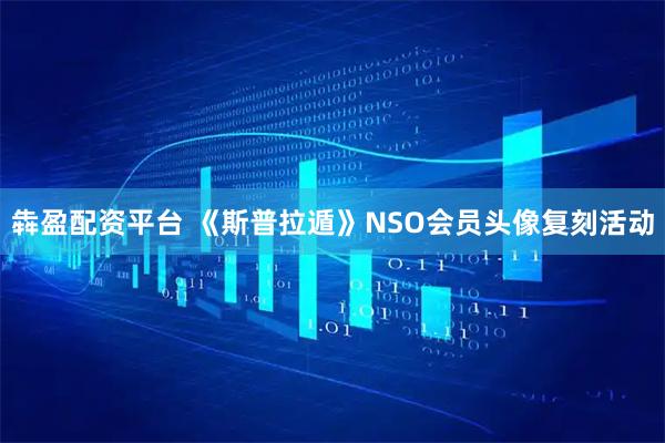 犇盈配资平台 《斯普拉遁》NSO会员头像复刻活动