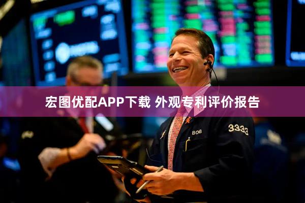 宏图优配APP下载 外观专利评价报告