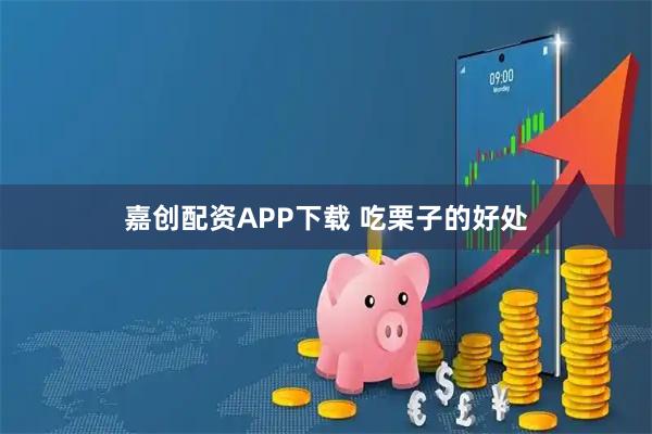 嘉创配资APP下载 吃栗子的好处