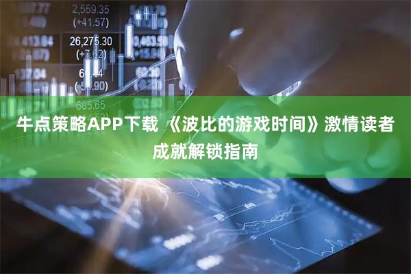 牛点策略APP下载 《波比的游戏时间》激情读者成就解锁指南