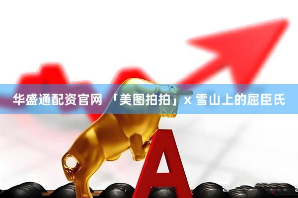 华盛通配资官网 「美图拍拍」x 雪山上的屈臣氏
