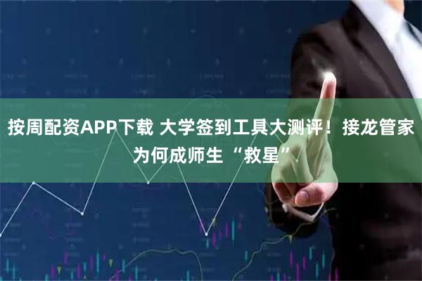 按周配资APP下载 大学签到工具大测评!接龙管家为何成师生 “救星”