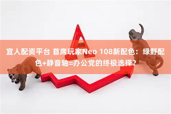 宜人配资平台 首席玩家Neo 108新配色：绿野配色+静音轴=办公党的终极选择？