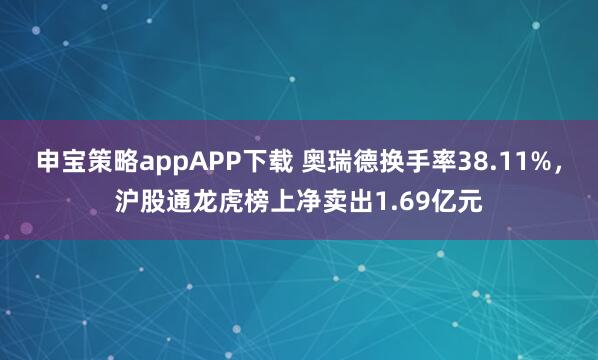 申宝策略appAPP下载 奥瑞德换手率38.11%，沪股通龙虎榜上净卖出1.69亿元