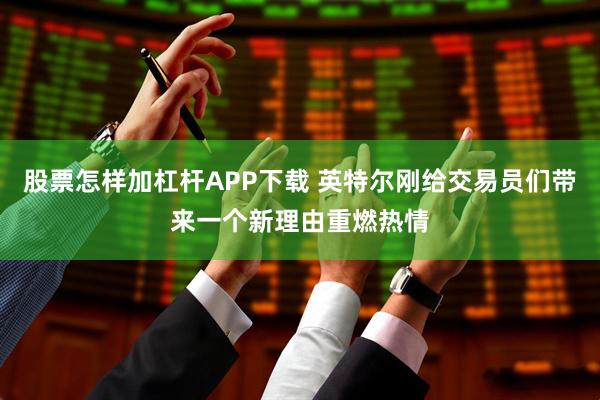 股票怎样加杠杆APP下载 英特尔刚给交易员们带来一个新理由重燃热情