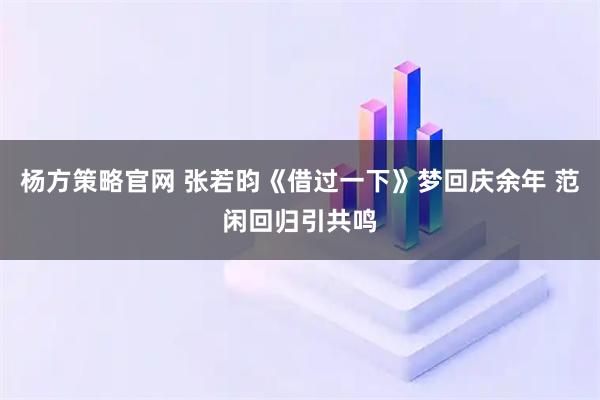 杨方策略官网 张若昀《借过一下》梦回庆余年 范闲回归引共鸣