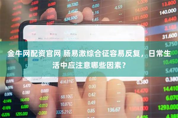 金牛网配资官网 肠易激综合征容易反复，日常生活中应注意哪些因素？